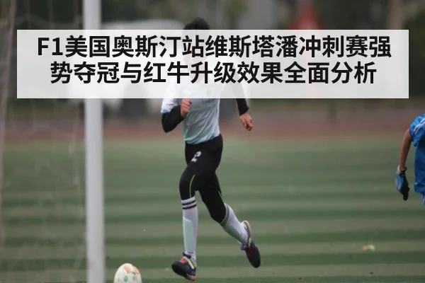 F1美国奥斯汀站维斯塔潘冲刺赛强势夺冠与红牛升级效果全面分析 | c7c7.app