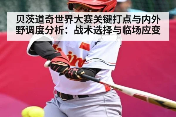 贝茨道奇世界大赛关键打点与内外野调度分析:战术选择与临场应变 - c7c7.app